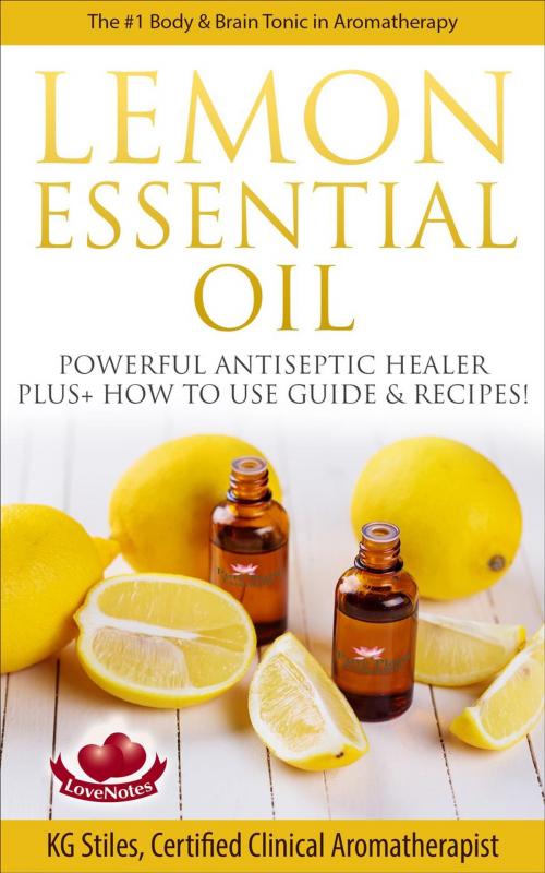 Cover of the book Lemon Essential Oil The #1 Body & Brain Tonic in Aromatherapy Powerful Antiseptic & Healer Plus+ How to Use Guide & Recipes by KG STILES, KG STILES