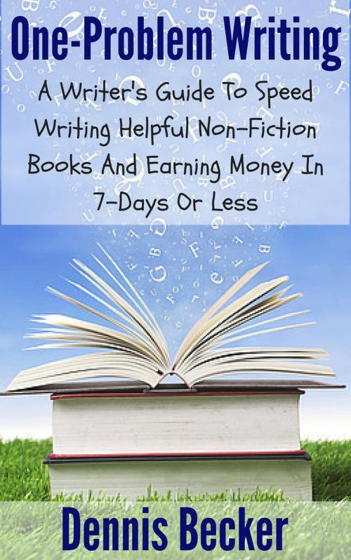 Cover of the book One Problem Writing: A Writer's Guide To Speed-Writing Helpful Non-Fiction Books And Earning Money In 7-Days Or Less by Dennis Becker, Dennis Becker