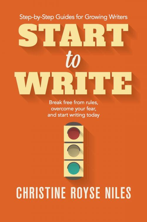 Cover of the book Start to Write: Break Free from Rules, Overcome Your Fear, and Start Writing Today by Christine Niles, Christine Niles