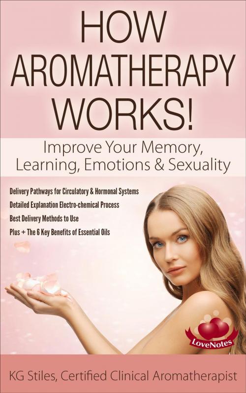 Cover of the book How Aromatherapy Works! Improve Your Memory, Learning, Emotions & Sexuality Delivery Pathways for Circulatory & Hormonal Systems Detailed Explanation Electro-chemical Process Best Delivery Methods by KG STILES, KG STILES