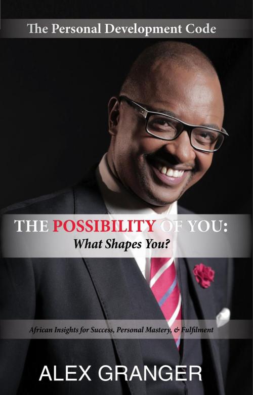 Cover of the book The Possibility Of YOU: What Shapes You? (African Insights for Success, Personal Mastery & Fulfilment) by Alex Granger, The Possibility Of YOU (Pty) Ltd.
