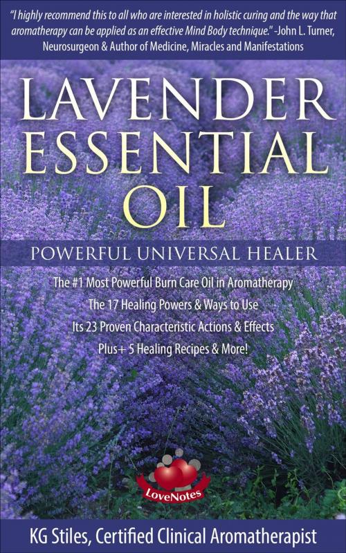 Cover of the book Lavender Essential Oil Powerful Universal Healer the #1 Most Powerful Burn Care Oil in Aromatherapy the 17 Healing Powers & Ways to Use Its 23 Proven Characteristic Actions & Effects Plus+ Recipes by KG STILES, KG STILES