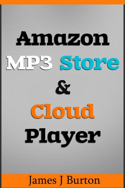 Cover of the book Amazon MP3 Store and Cloud Player Enjoy Music Wherever You Go! by James J Burton, James J Burton