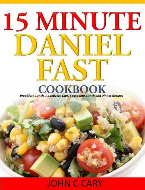 Cover of the book Daniel Fasting – 15 Minutes Recipes for Healthy Mind and Body by John C Cary, John C Cary