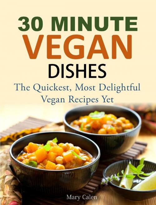 Cover of the book 30-MINUTE VEGAN DISHES The Quickest, Most Delightful Vegan Recipes Yet by Mary Calen, Mary Calen