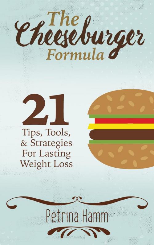 Cover of the book The Cheeseburger Formula: 21 Tips, Tools & Strategies for Weight Loss Success by Petrina Hamm, Petrina Hamm