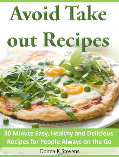 Cover of the book Avoid Take out Recipes 30 Minute Easy, Healthy and Delicious Recipes for People Always on the Go by Donna K Stevens, Donna K Stevens