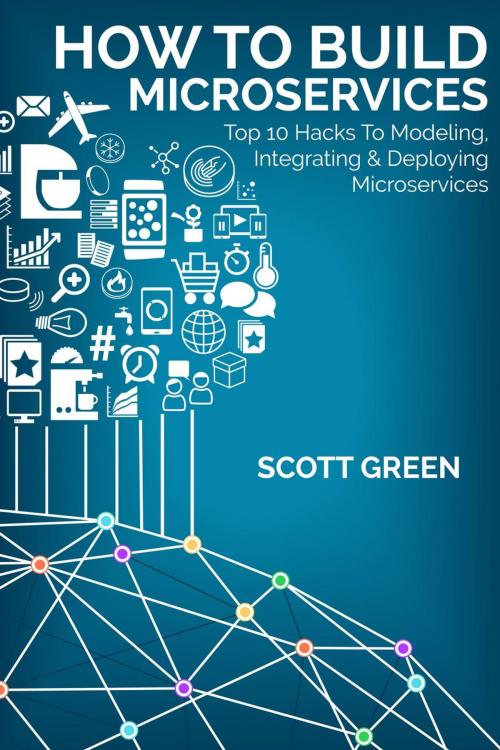 Cover of the book How To Build Microservices: Top 10 Hacks To Modeling, Integrating & Deploying Microservices by Scott Green, Yap Kee Chong