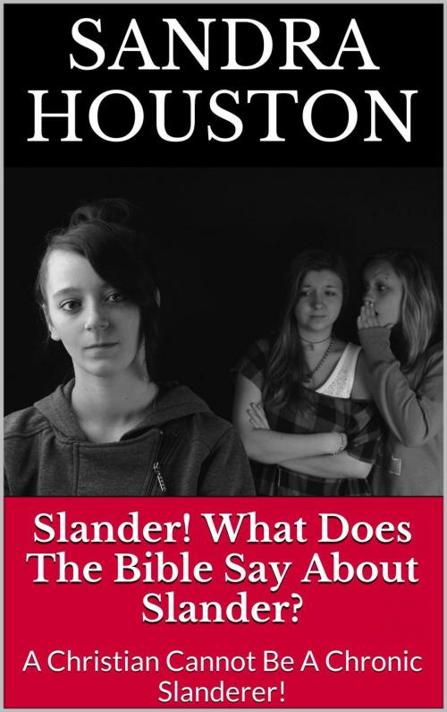 Cover of the book Slander! What Does The Bible Say About Slander? (A Christian Cannot Be A Chronic Slanderer!) by Sandra Houston, Sandra Houston