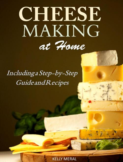 Cover of the book Cheesemaking at Home Including a Step-by-Step Guide and Recipes by Kelly Meral, Kelly Meral