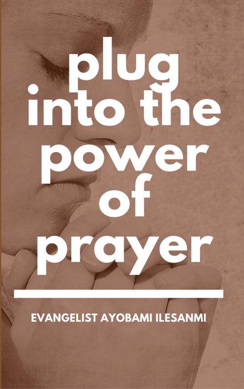 Cover of the book Plug into the power of prayer by Ayobami Ilesanmi, Overcomer Gospel Ministry