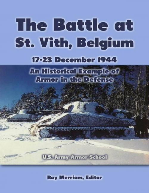 Cover of the book The Battle At St. Vith, Belgium, 17-23 December 1944: An Historical Example of Armor In the Defense by U.S. Army Armor School, Merriam Press