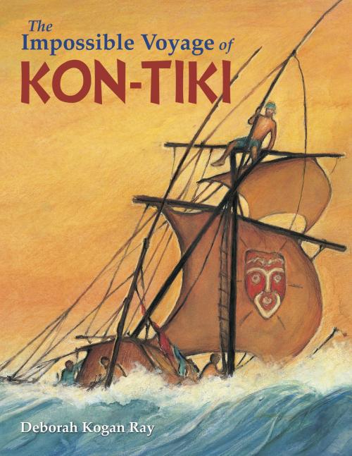 Cover of the book The Impossible Voyage of Kon-Tiki by Deborah Kogan Ray, Charlesbridge