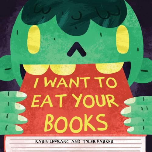 Cover of the book I Want to Eat Your Books by Karin Lefranc, Tyler Parker, Sky Pony