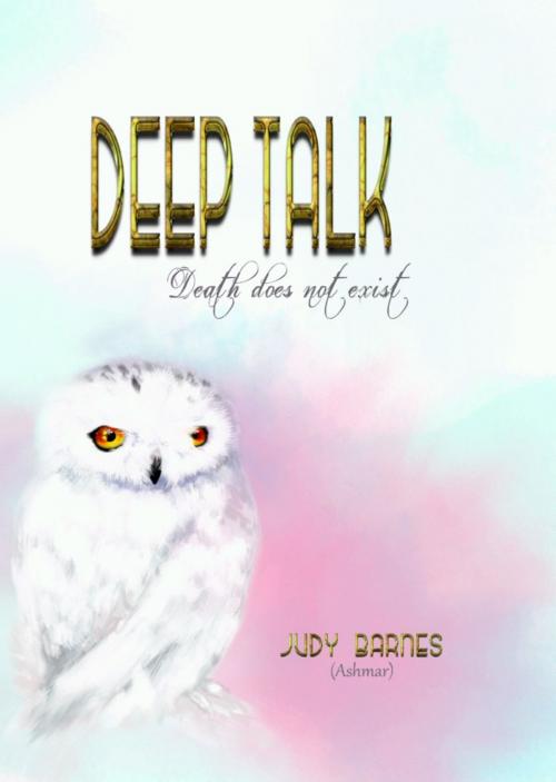 Cover of the book DEEP TALK: Death Does Not Exist by Judy Barnes (Ashmar), BookLocker.com, Inc.