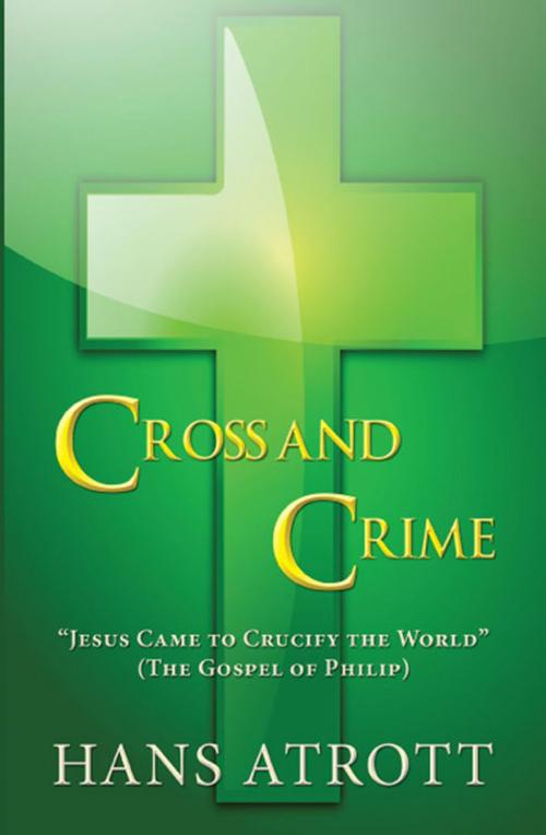 Cover of the book Cross And Crime: “Jesus Came to Crucify the World” (The Gospel of Philip) by Hans Atrott, America Star Books
