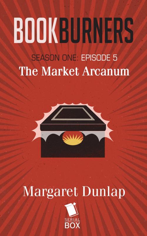 Cover of the book Market Arcanum (Bookburners Season 1 Episode 5) by Margaret Dunlap, Mur Lafferty, Brian Francis Slattery, Max Gladstone, Serial Box Publishing LLC