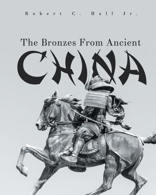 Cover of the book The Bronzes From Ancient China by Robert C. Hall, Jr., Page Publishing, Inc.