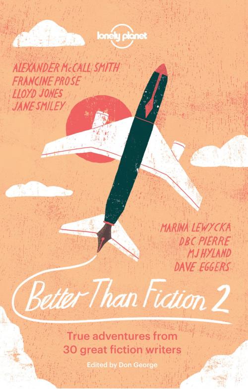 Cover of the book Better than Fiction 2 by Dave Eggers, Sophie Cunningham, M J Hyland, Lloyd Jones, Fiona Kidman, Marina Lewycka, Alexander McCall Smith, DBC Pierre, Francine Prose, Karen Joy Fowler, Lonely Planet Global Limited