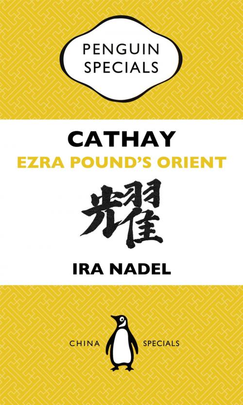 Cover of the book Cathay: Ezra Pound's Orient: Penguin Specials by Ira Nadel, Penguin Random House Australia
