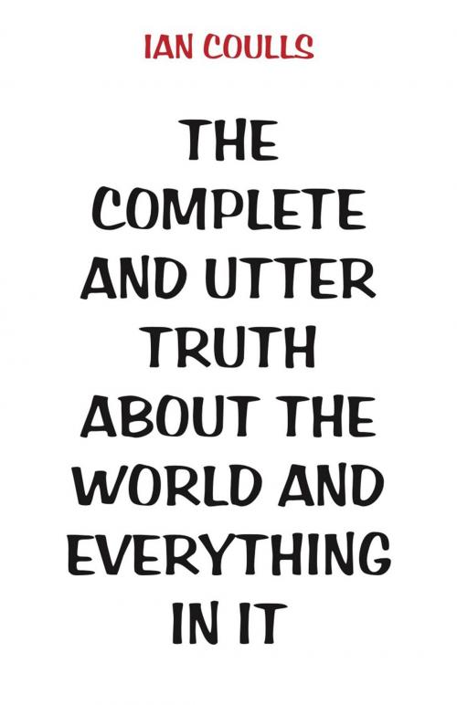Cover of the book The Complete and Utter Truth About the World and Everything In It by Ian Coulls, Ginninderra Press