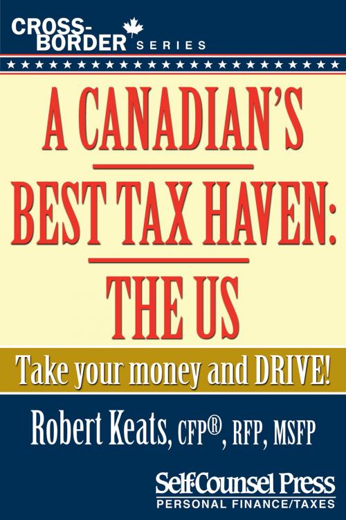 Cover of the book A Canadian's Best Tax Haven: The US by Robert Keats, Self-Counsel Press