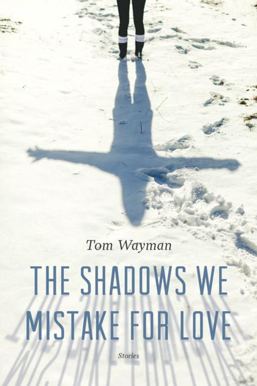 Cover of the book The Shadows We Mistake for Love by Tom Wayman, Douglas and McIntyre (2013) Ltd.