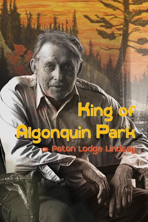 Cover of the book King of Algonquin Park by Paton Lodge Lindsay, Burnstown Publishing House