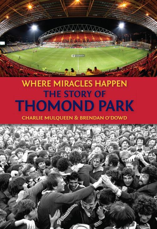 Cover of the book The Story of Thomond Park: Where Miracles Happen by Charlie Mulqueen, Brendan O'Dowd, The Collins Press