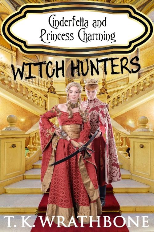 Cover of the book Cinderfella and Princess Charming: Witch Hunters by T.K. Wrathbone, Royal Star Publishing