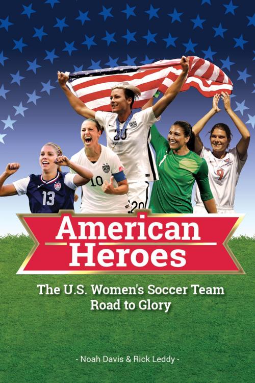 Cover of the book American Heroes: The U.S. Women's Soccer Team Road to Glory by Noah Davis, Rick Leddy, Sole Books