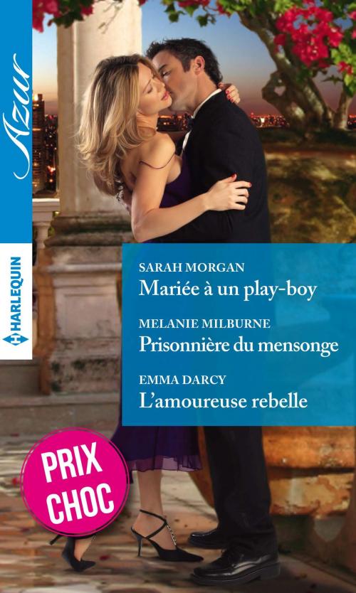 Cover of the book Mariée à un play-boy - Prisonnière du mensonge - L'amoureuse rebelle by Sarah Morgan, Melanie Milburne, Emma Darcy, Harlequin