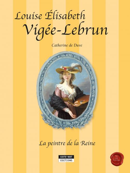 Cover of the book Louise-Élisabeth Vigée-Lebrun, la peintre de la Reine by Catherine de Duve, Kate'Art Éditions