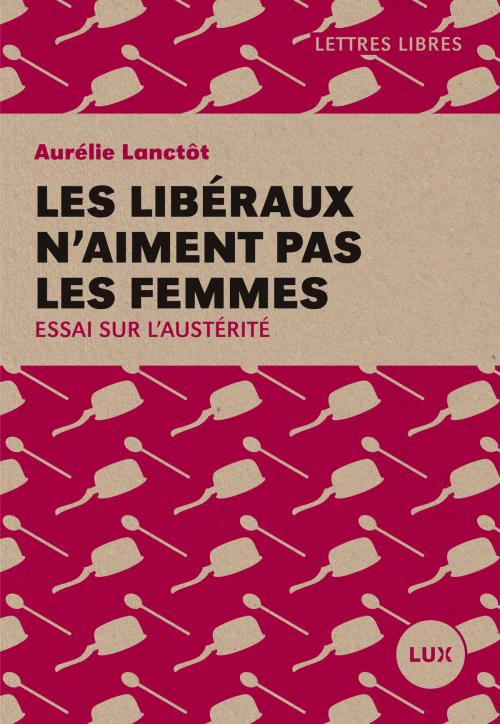 Cover of the book Les libéraux n'aiment pas les femmes by Aurélie Lanctôt, Lux Éditeur