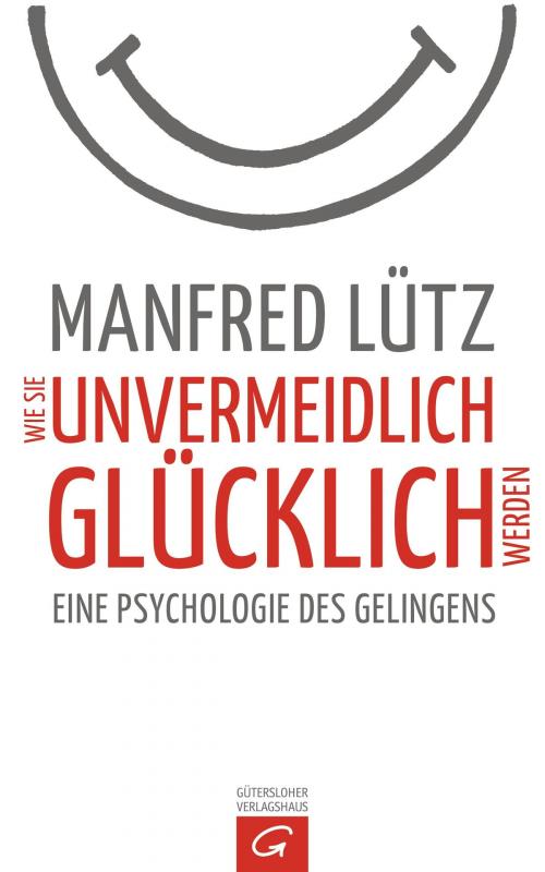Cover of the book Wie Sie unvermeidlich glücklich werden by Manfred Lütz, Gütersloher Verlagshaus