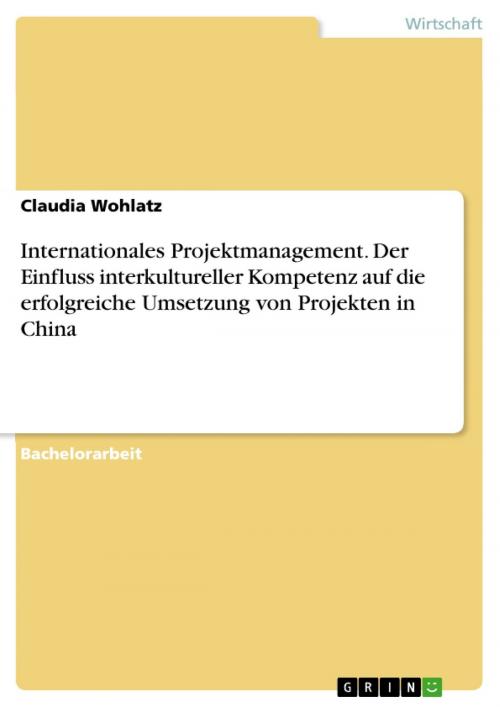 Cover of the book Internationales Projektmanagement. Der Einfluss interkultureller Kompetenz auf die erfolgreiche Umsetzung von Projekten in China by Claudia Wohlatz, GRIN Verlag