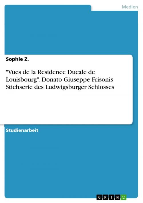 Cover of the book 'Vues de la Residence Ducale de Louisbourg'. Donato Giuseppe Frisonis Stichserie des Ludwigsburger Schlosses by Sophie Z., GRIN Verlag