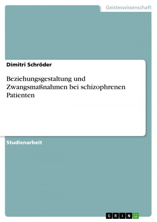 Cover of the book Beziehungsgestaltung und Zwangsmaßnahmen bei schizophrenen Patienten by Dimitri Schröder, GRIN Verlag