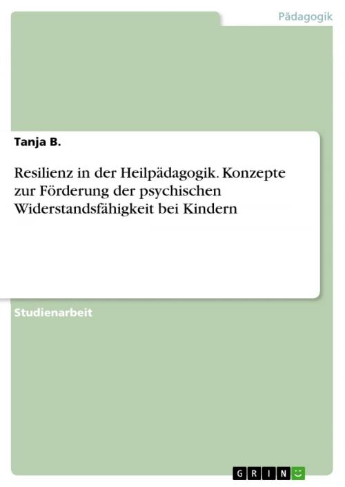 Cover of the book Resilienz in der Heilpädagogik. Konzepte zur Förderung der psychischen Widerstandsfähigkeit bei Kindern by Tanja B., GRIN Verlag