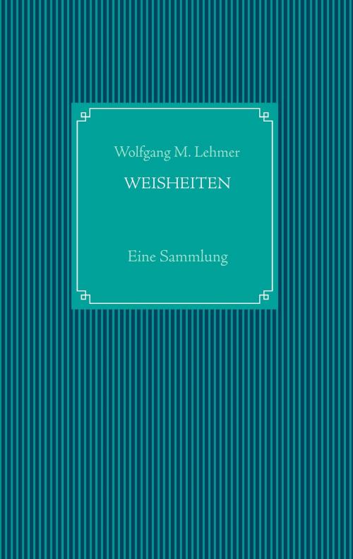 Cover of the book Weisheiten by Wolfgang M. Lehmer, Books on Demand