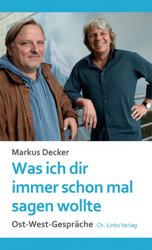 Cover of the book Was ich dir immer schon mal sagen wollte by Markus Decker, Ch. Links Verlag