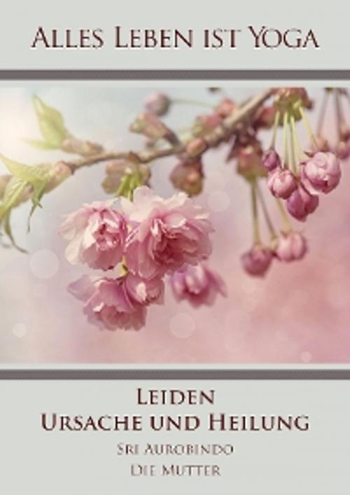 Cover of the book Leiden - Ursache und Heilung by Sri Aurobindo, Die (d.i. Mira Alfassa) Mutter, Sri Aurobindo Digital Edition