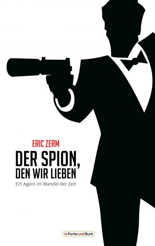 Cover of the book Der Spion, den wir lieben - Ein Agent im Wandel der Zeit by Eric Zerm, In Farbe und Bunt Verlag