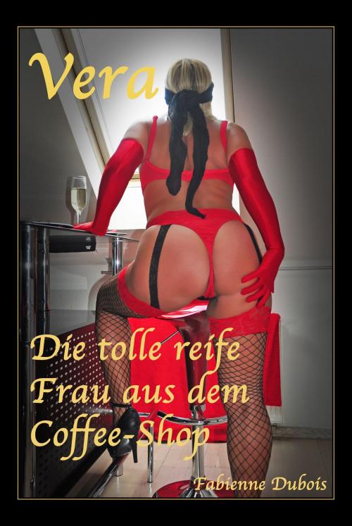 Cover of the book Vera - die tolle reife Frau aus dem Coffee-Shop by Fabienne Dubois, Der Neue Morgen - UW