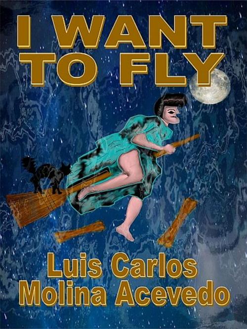 Cover of the book I Want to Fly by Luis Carlos Molina Acevedo, XinXii-GD Publishing