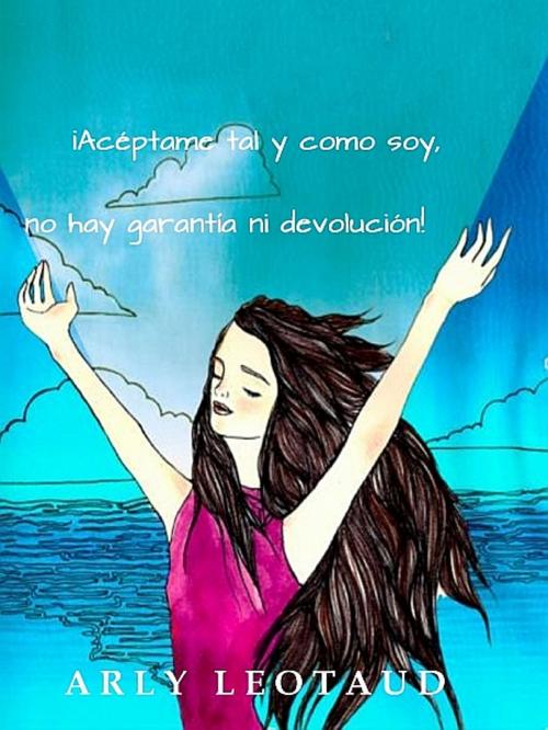 Cover of the book ¡Acéptame Tal y Como Soy, No hay Garantía ni Devolución! by Arly Leotaud, XinXii-GD Publishing