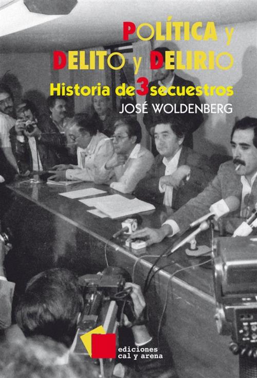 Cover of the book Política y delito y delirio by José Woldenberg, Ediciones Cal y Arena