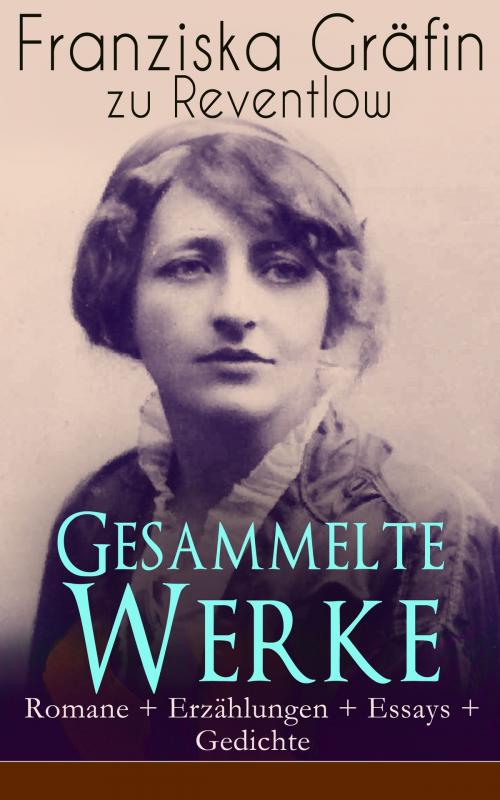 Cover of the book Gesammelte Werke: Romane + Erzählungen + Essays + Gedichte by Franziska Gräfin zu Reventlow, e-artnow