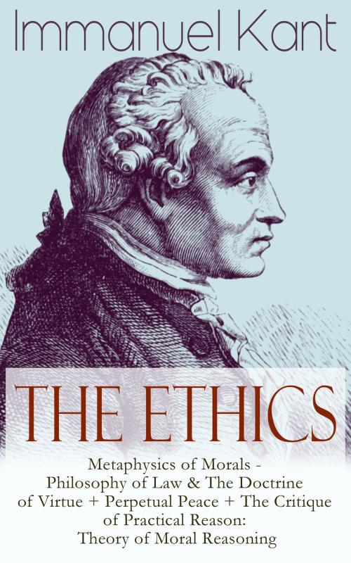 Cover of the book The Ethics of Immanuel Kant: Metaphysics of Morals - Philosophy of Law & The Doctrine of Virtue + Perpetual Peace + The Critique of Practical Reason: Theory of Moral Reasoning by Immanuel Kant, e-artnow