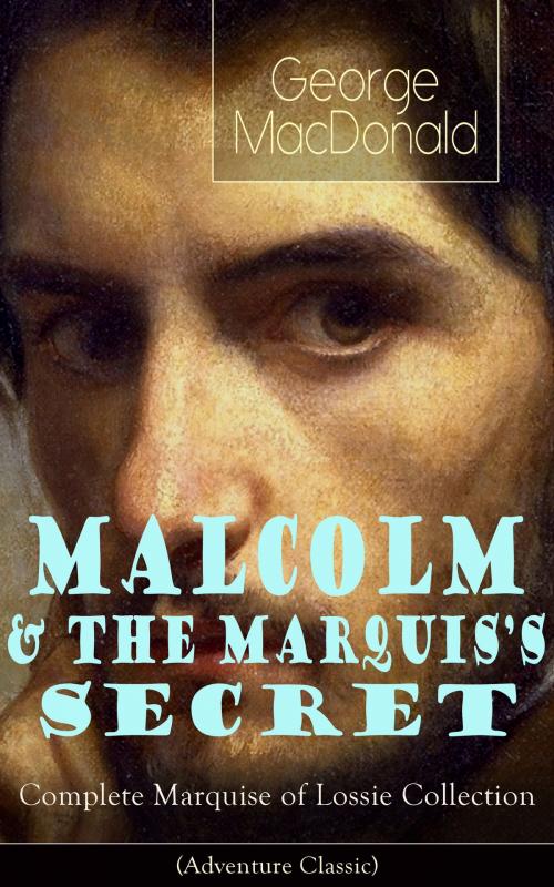 Cover of the book MALCOLM & THE MARQUIS'S SECRET: Complete Marquise of Lossie Collection (Adventure Classic) by George MacDonald, e-artnow